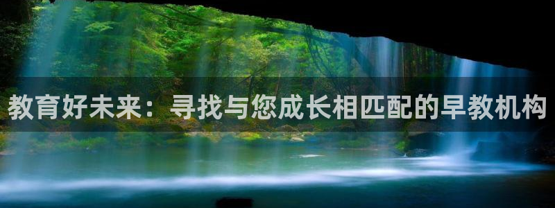 恒行娱乐寻问74 5：教育好未来：寻找与您成长相匹配的早教机构