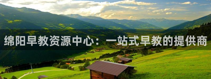 恒行娱乐陈74OOO5：绵阳早教资源中心：一站式早教的提供商