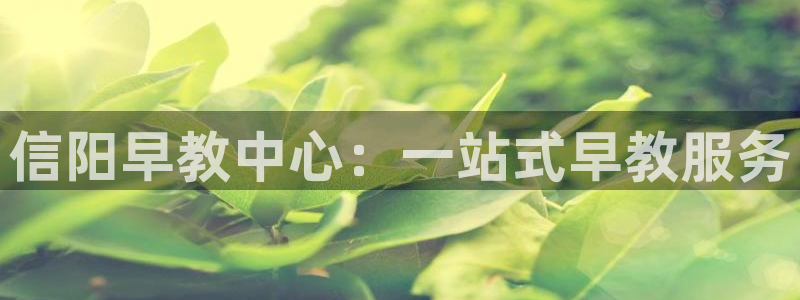 恒行娱乐芍皇74ooo5蛹：信阳早教中心：一站式早教服务