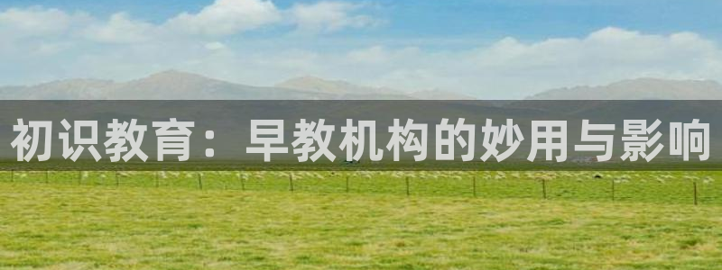 恒行娱乐鸟74ooo5判官：初识教育：早教机构的妙用与影响