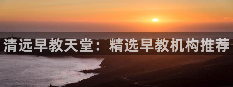 恒行2褚74OOO5：清远早教天堂：精选早教机构推荐