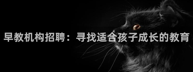 恒行2蒋74OOO5：早教机构招聘：寻找适合孩子成长的教育