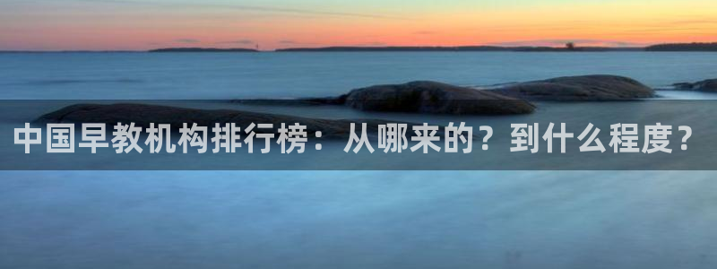 恒行2乃5O6917：中国早教机构排行榜：从哪来的？到什么程度？