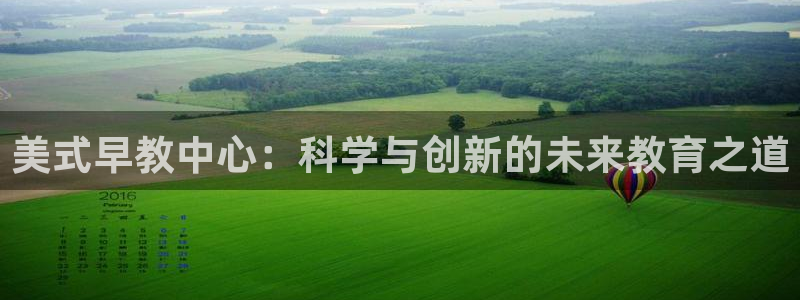 恒行注册全2O5O5O：美式早教中心：科学与创新的未来教育之道