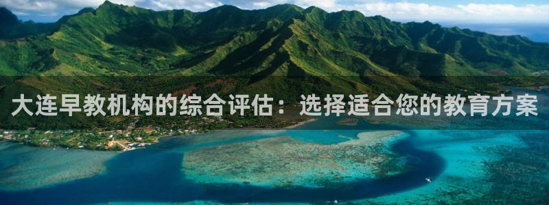 恒行2那74OO5：大连早教机构的综合评估：选择适合您的教育方案