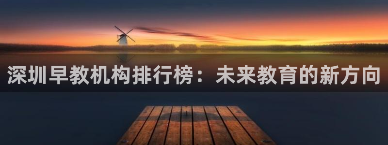 恒行2蒋74OOO5：深圳早教机构排行榜：未来教育的新方向