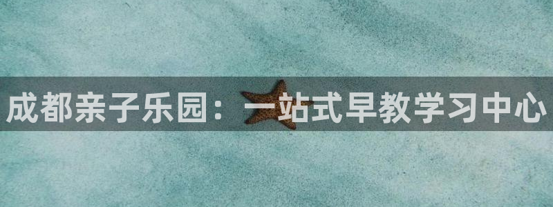 恒行娱乐见5ll533主管：成都亲子乐园：一站式早教学习中心