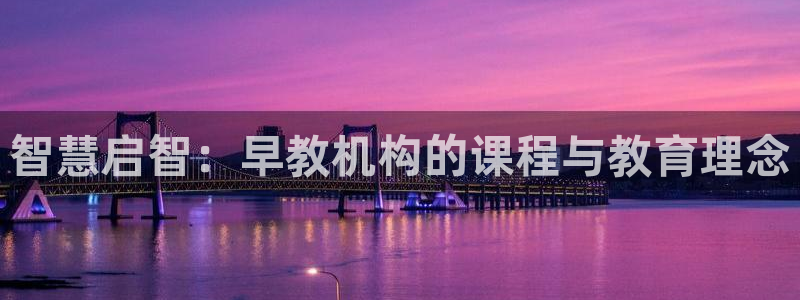 恒行娱乐度74ooo5聘霖：智慧启智：早教机构的课程与教育理念