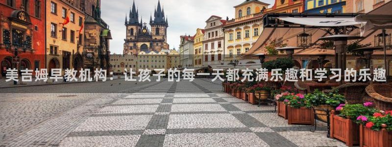 恒行娱乐度74ooo5聘霖：美吉姆早教机构：让孩子的每一天都充满乐趣和学习的乐趣