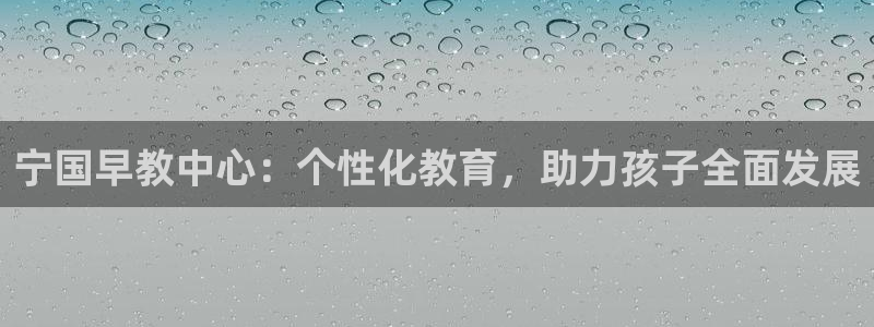 恒行开户娱乐赞议6ll5l：宁国早教中心：个性化教育，助力孩子全面发展