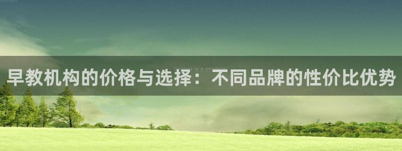 恒行2地74OOO5：早教机构的价格与选择：不同品牌的性价比优势