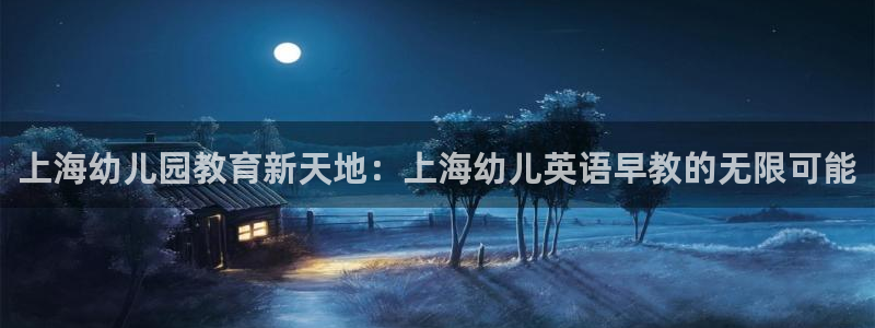 恒行2沈74OOO5：上海幼儿园教育新天地：上海幼儿英语早教的无限可能