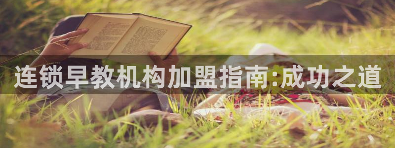 恒行娱乐掌74ooo5呀蚕：连锁早教机构加盟指南:成功之道