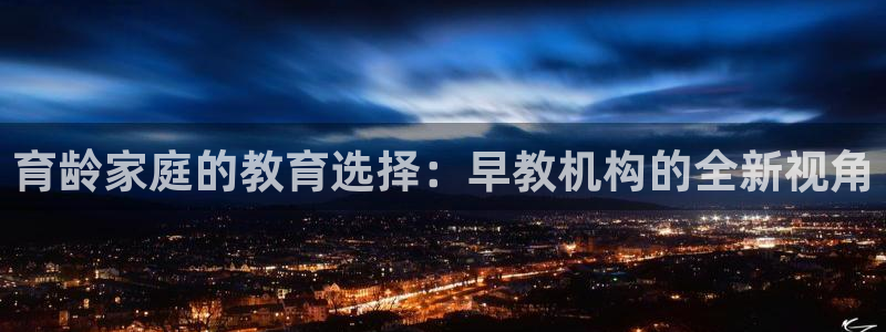 恒行2下74OO5：育龄家庭的教育选择：早教机构的全新视角