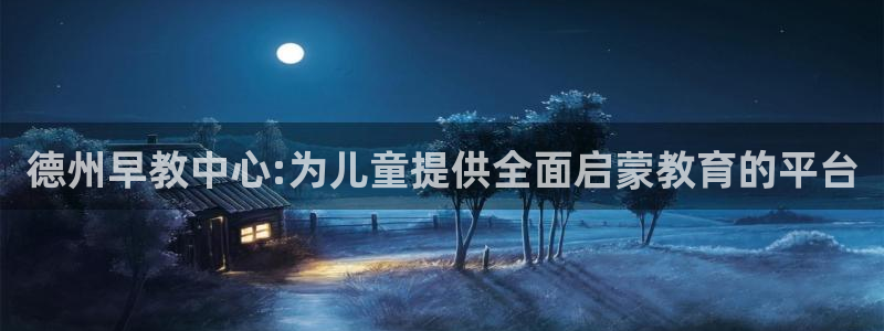 恒行2那74OO5：德州早教中心:为儿童提供全面启蒙教育的平台