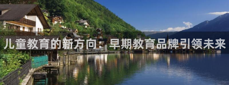 恒行娱乐掌74ooo5呀蚕：儿童教育的新方向：早期教育品牌引领未来