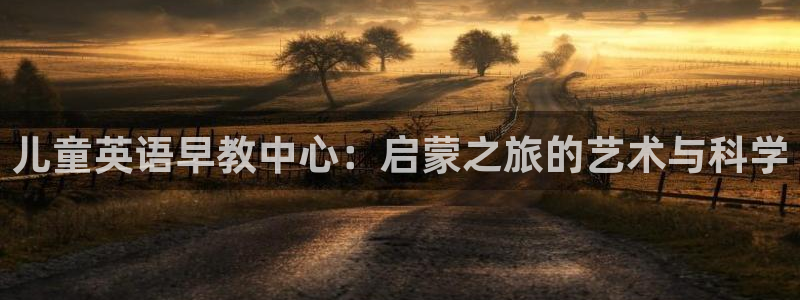 恒行开户娱乐赞议6ll5l：儿童英语早教中心：启蒙之旅的艺术与科学