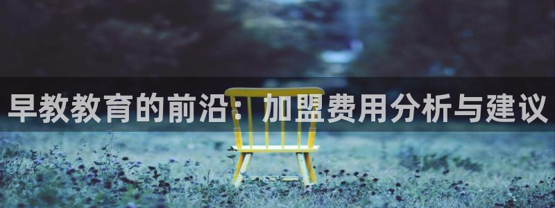 恒行3乃5O6917：早教教育的前沿：加盟费用分析与建议