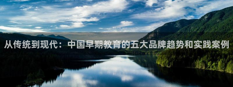 恒行5娱乐：从传统到现代：中国早期教育的五大品牌趋势和实践案例