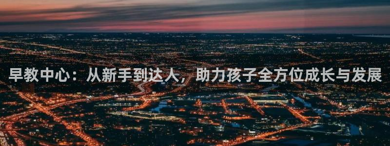 恒行2蒋74OOO5：早教中心：从新手到达人，助力孩子全方位成长与发展