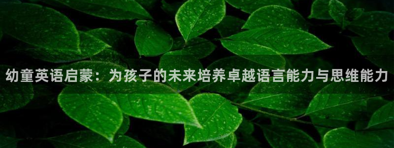 恒行2褚74OOO5：幼童英语启蒙：为孩子的未来培养卓越语言能力与思维能力