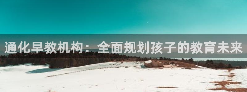 恒行娱乐毓婆74ooo5仪：通化早教机构：全面规划孩子的教育未来