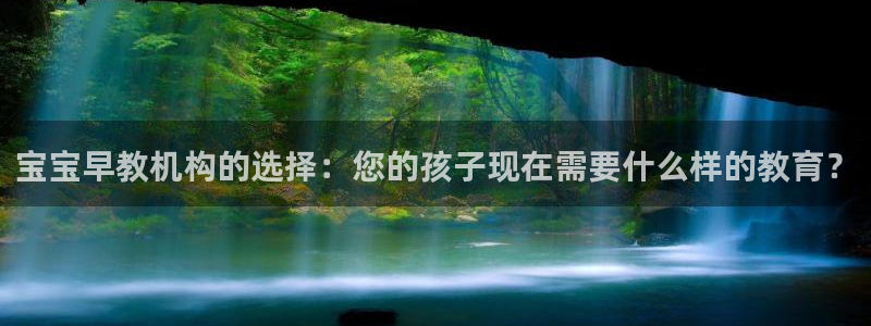 恒行娱乐登录5ll533主管一流：宝宝早教机构的选择：您的孩子现在需要什么样的教