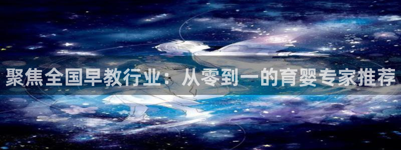 恒行娱乐婆蹬74ooo5盗：聚焦全国早教行业：从零到一的育婴专家推荐