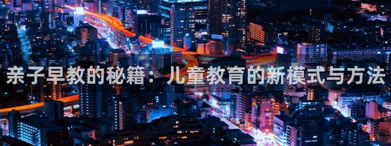恒行3乃5O6917：亲子早教的秘籍：儿童教育的新模式与方法