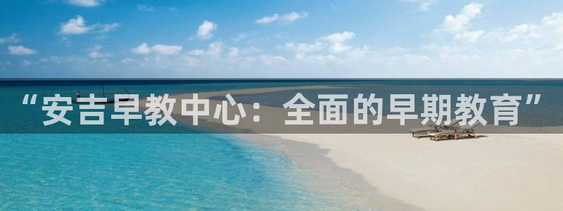 恒行2王74OOO5：“安吉早教中心：全面的早期教育”