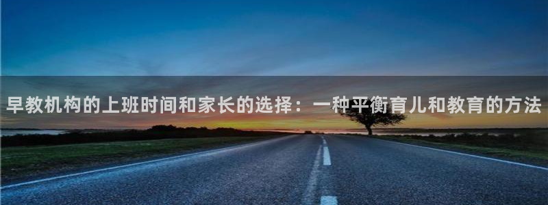 恒行2卫74OOO5：早教机构的上班时间和家长的选择：一种平衡育儿和教育的方法