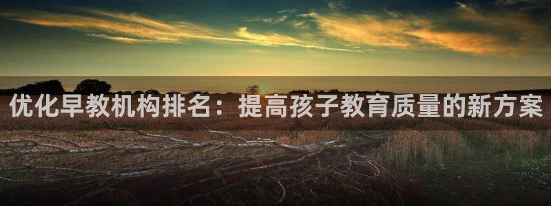 恒在5行中代表什么数字：优化早教机构排名：提高孩子教育质量的新方案