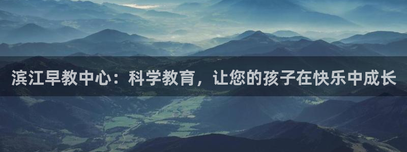 恒行3乃5O6917：滨江早教中心：科学教育，让您的孩子在快乐中成长