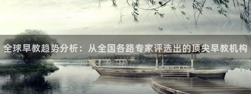 恒行娱乐冯74OOO5：全球早教趋势分析：从全国各路专家评选出的顶尖早教机构