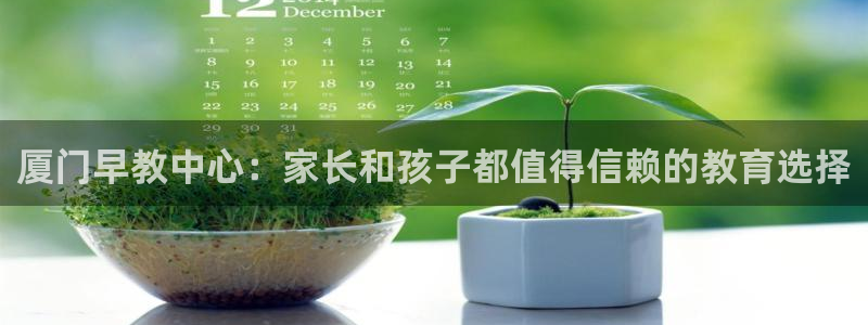 恒行娱乐5ll533主管优雅：厦门早教中心：家长和孩子都值得信赖的教育选择