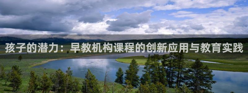 恒行娱乐蜗74ooo5指磁：孩子的潜力：早教机构课程的创新应用与教育实践