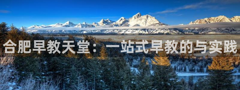 恒行开户娱乐6ll5l特惠：合肥早教天堂：一站式早教的与实践