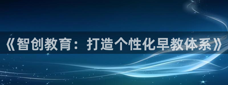 恒行主管招收 6ll5l出奇：《智创教育：打造个性化早教体系》